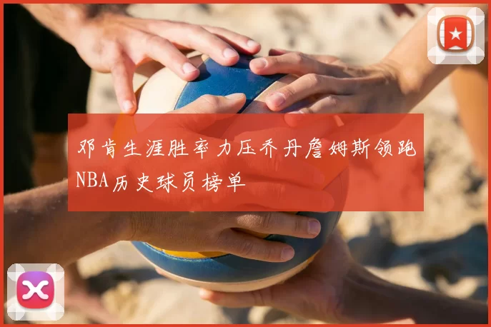 邓肯生涯胜率力压乔丹詹姆斯领跑NBA历史球员榜单