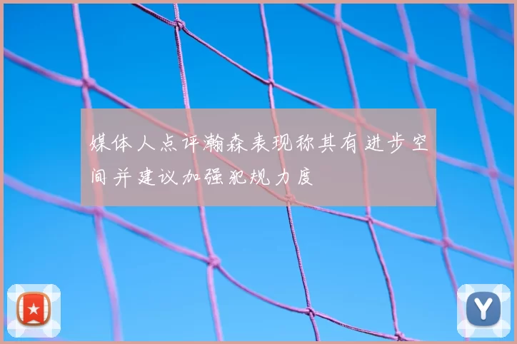 媒体人点评瀚森表现称其有进步空间并建议加强犯规力度