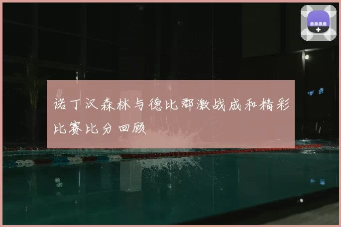 诺丁汉森林与德比郡激战成和精彩比赛比分回顾