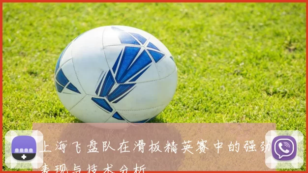 上海飞盘队在滑板精英赛中的强劲表现与技术分析