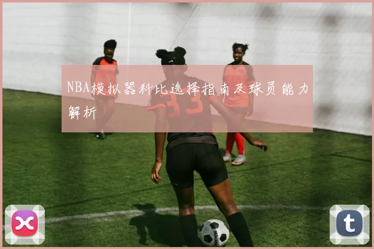 NBA模拟器科比选择指南及球员能力解析