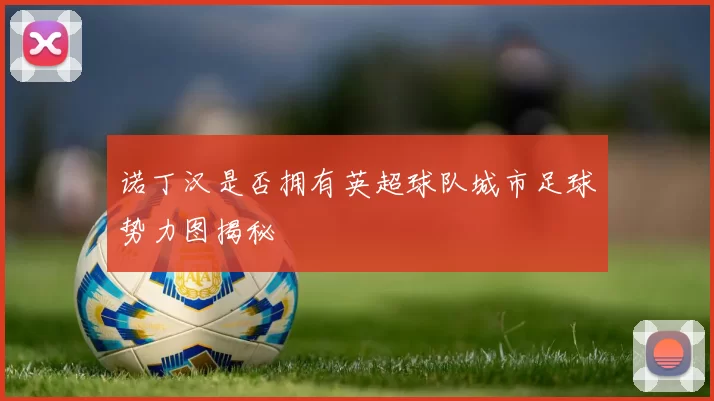 诺丁汉是否拥有英超球队城市足球势力图揭秘