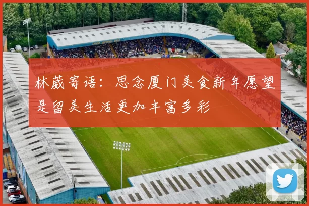 林葳寄语：思念厦门美食新年愿望是留美生活更加丰富多彩