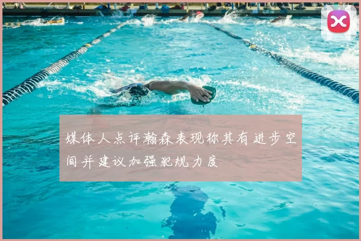 媒体人点评瀚森表现称其有进步空间并建议加强犯规力度