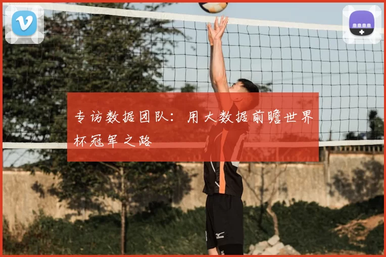 专访数据团队:用大数据前瞻世界杯冠军之路