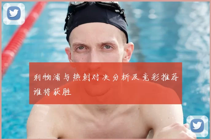 利物浦与热刺对决分析及竞彩推荐谁将获胜