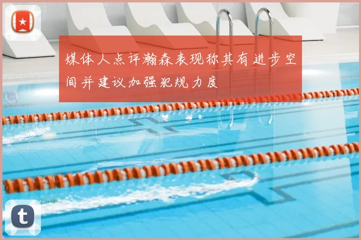 媒体人点评瀚森表现称其有进步空间并建议加强犯规力度