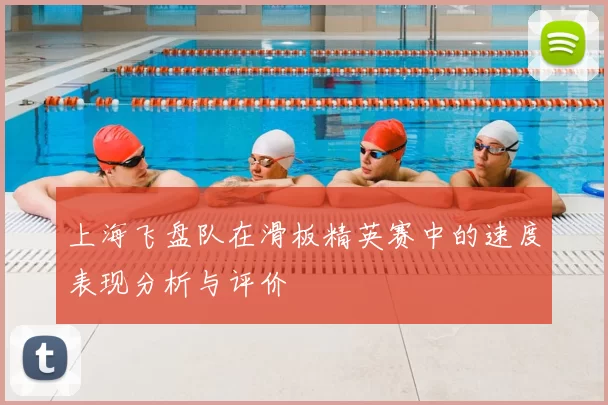 上海飞盘队在滑板精英赛中的速度表现分析与评价